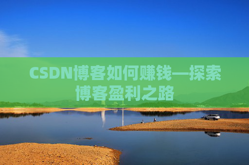 CSDN博客如何赚钱—探索博客盈利之路