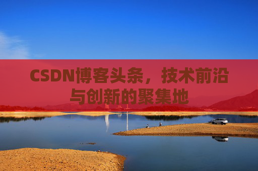 CSDN博客头条，技术前沿与创新的聚集地