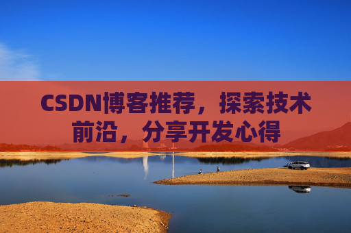 CSDN博客推荐，探索技术前沿，分享开发心得