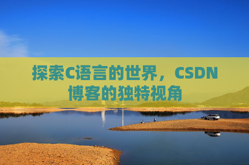 探索C语言的世界，CSDN博客的独特视角
